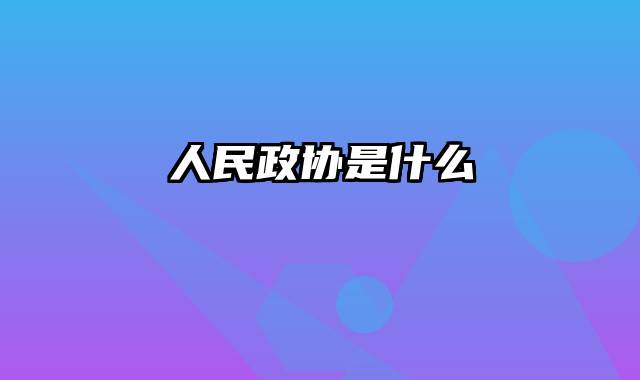 人民政协是什么