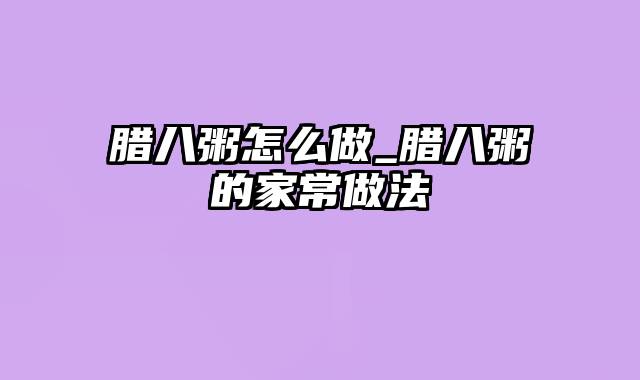 腊八粥怎么做_腊八粥的家常做法