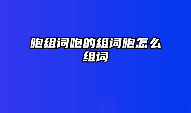 咆组词咆的组词咆怎么组词