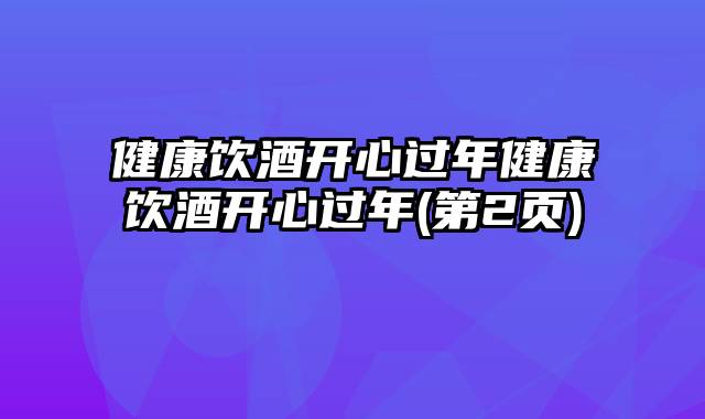 健康饮酒开心过年健康饮酒开心过年(第2页)