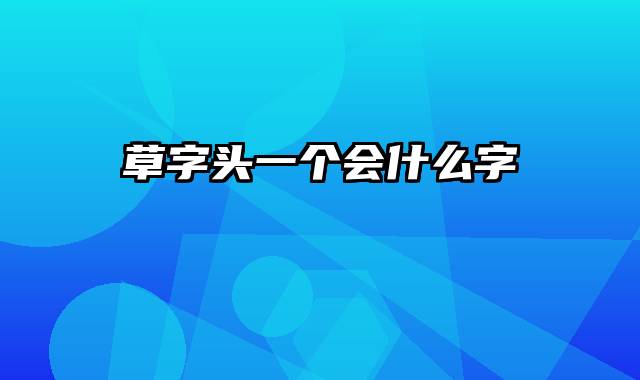 草字头一个会什么字