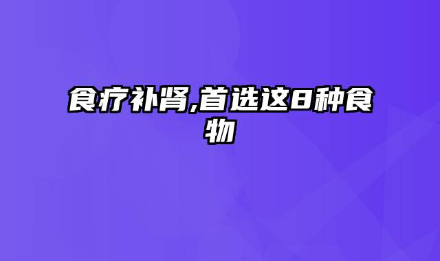 食疗补肾,首选这8种食物