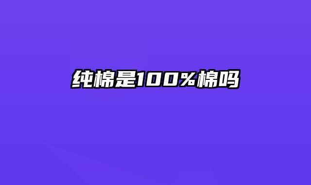 纯棉是100%棉吗