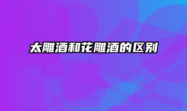 太雕酒和花雕酒的区别
