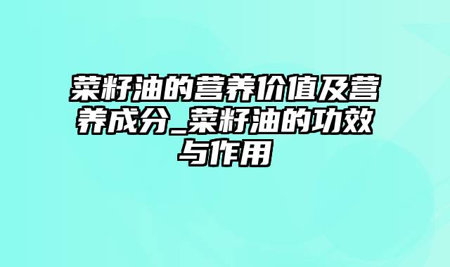 菜籽油的营养价值及营养成分_菜籽油的功效与作用
