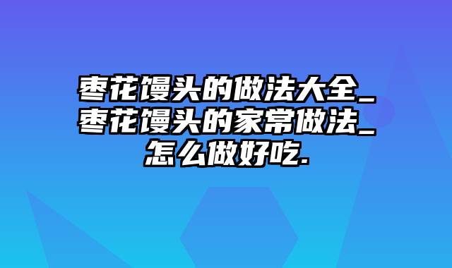 枣花馒头的做法大全_枣花馒头的家常做法_怎么做好吃.