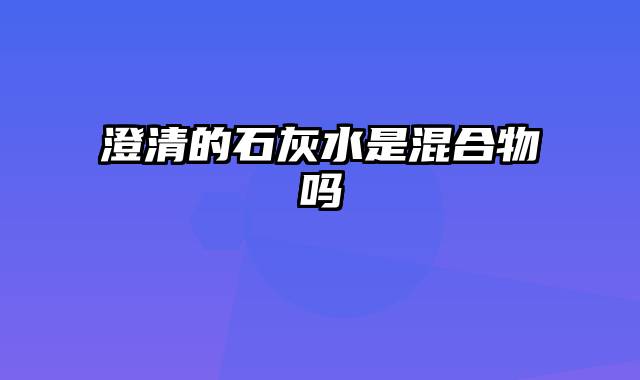 澄清的石灰水是混合物吗
