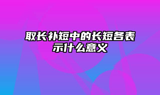 取长补短中的长短各表示什么意义