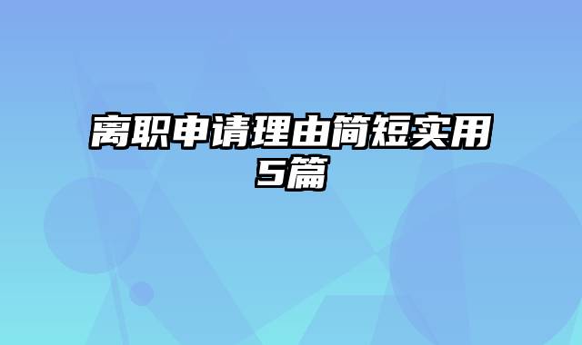 离职申请理由简短实用5篇