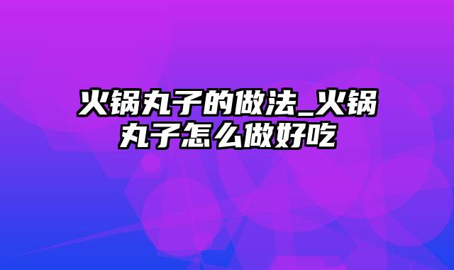 火锅丸子的做法_火锅丸子怎么做好吃