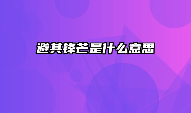 避其锋芒是什么意思