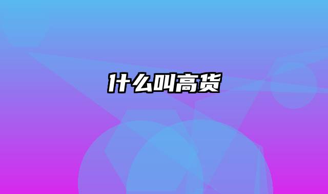 什么叫高货