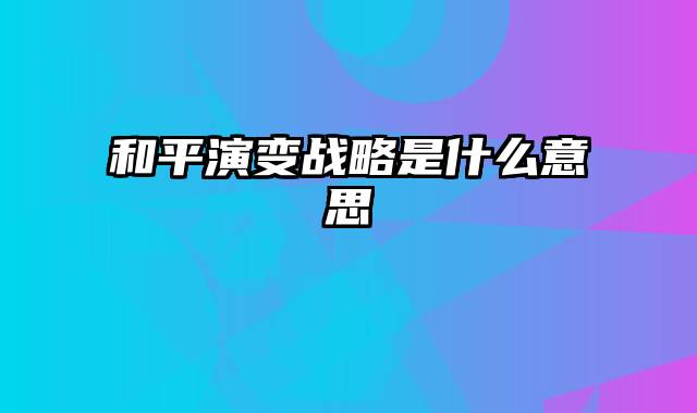和平演变战略是什么意思