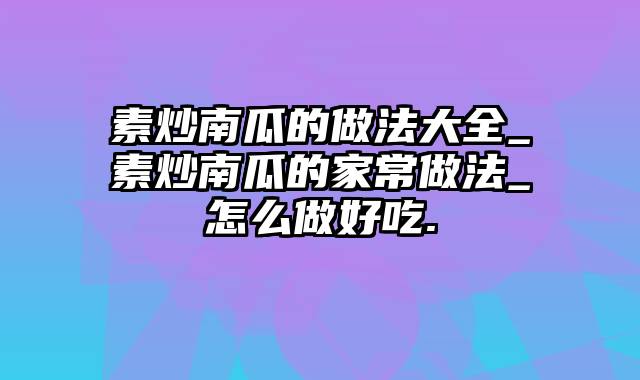 素炒南瓜的做法大全_素炒南瓜的家常做法_怎么做好吃.