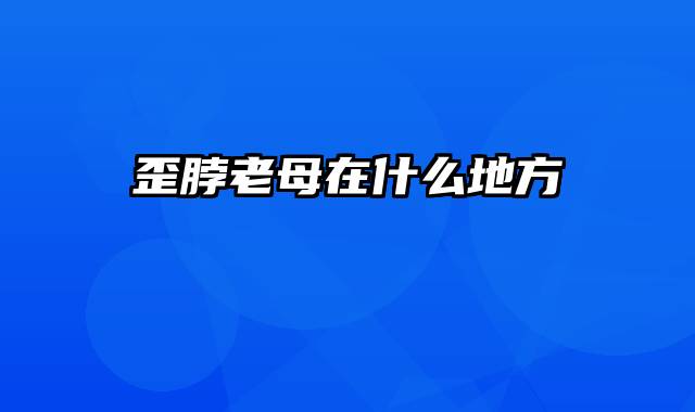 歪脖老母在什么地方