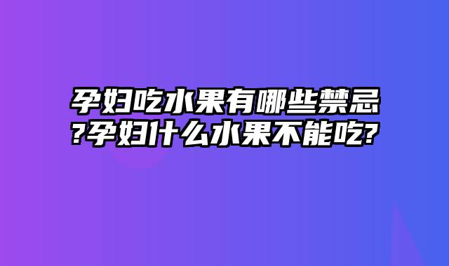 孕妇吃水果有哪些禁忌?孕妇什么水果不能吃?