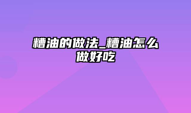 糟油的做法_糟油怎么做好吃