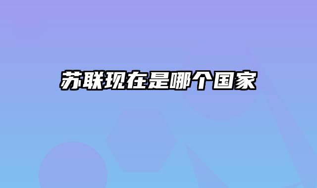 苏联现在是哪个国家