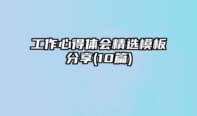 工作心得体会精选模板分享(10篇)