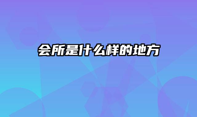 会所是什么样的地方