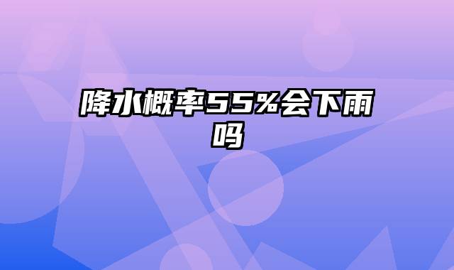降水概率55%会下雨吗