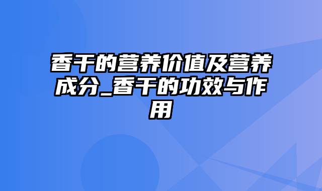 香干的营养价值及营养成分_香干的功效与作用