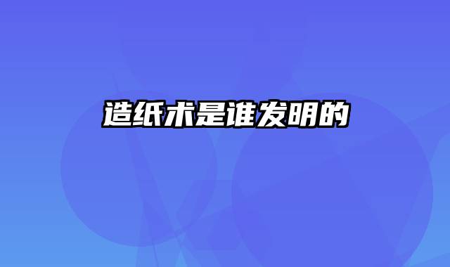 造纸术是谁发明的