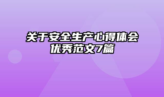 关于安全生产心得体会优秀范文7篇