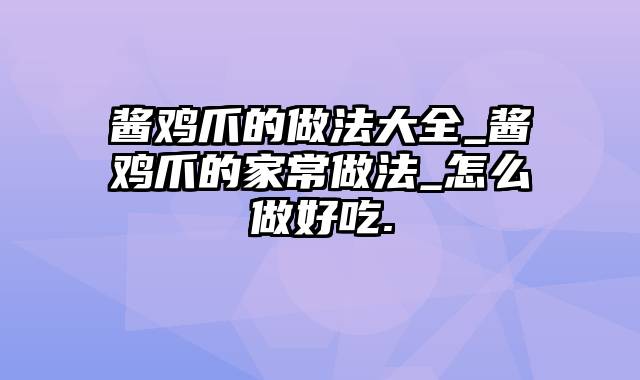 酱鸡爪的做法大全_酱鸡爪的家常做法_怎么做好吃.