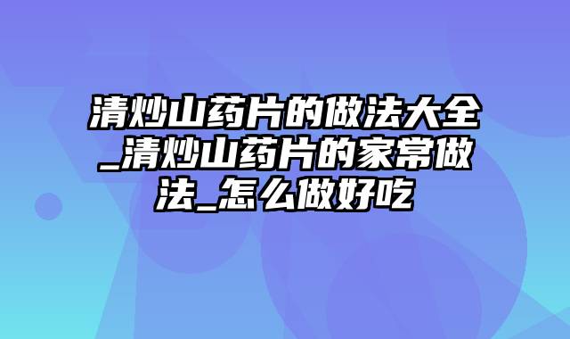 清炒山药片的做法大全_清炒山药片的家常做法_怎么做好吃