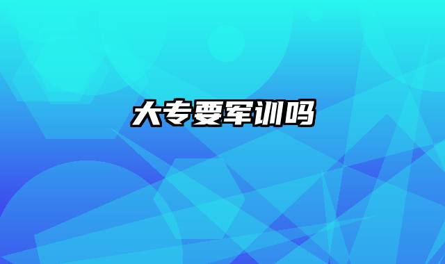 大专要军训吗