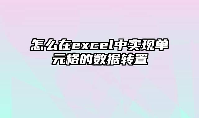 怎么在excel中实现单元格的数据转置