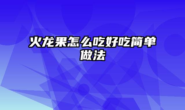 火龙果怎么吃好吃简单做法