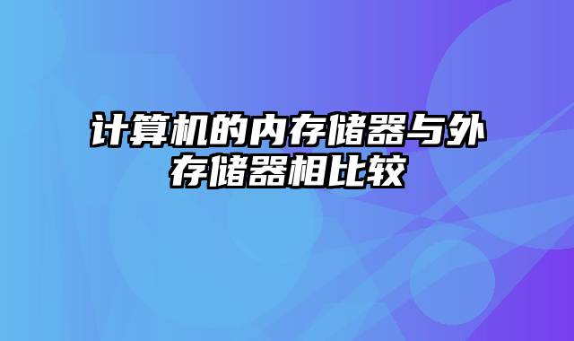 计算机的内存储器与外存储器相比较