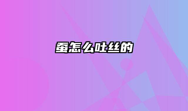 蚕怎么吐丝的