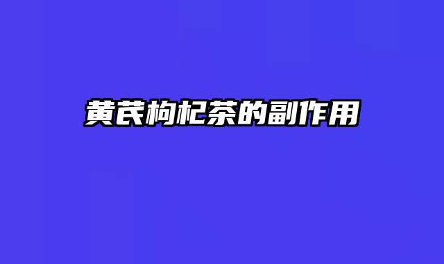 黄芪枸杞茶的副作用