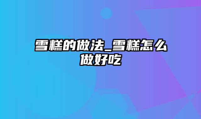雪糕的做法_雪糕怎么做好吃