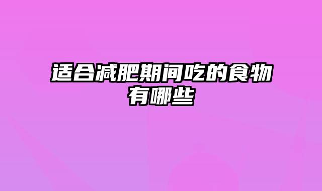 适合减肥期间吃的食物有哪些