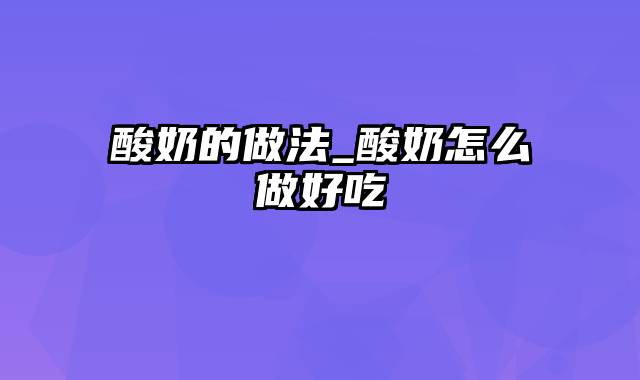 酸奶的做法_酸奶怎么做好吃