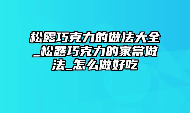 松露巧克力的做法大全_松露巧克力的家常做法_怎么做好吃