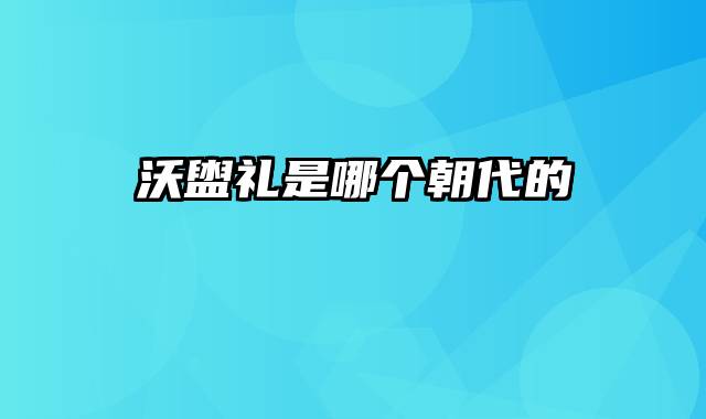 沃盥礼是哪个朝代的