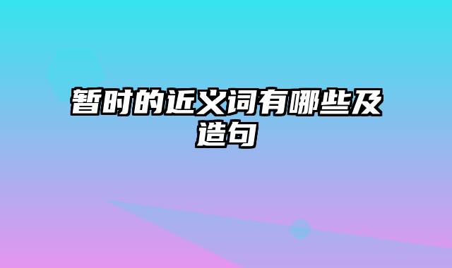 暂时的近义词有哪些及造句