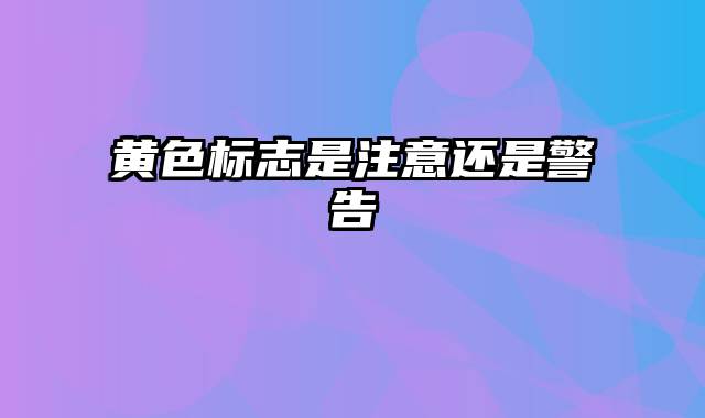 黄色标志是注意还是警告