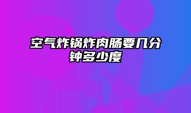 空气炸锅炸肉肠要几分钟多少度