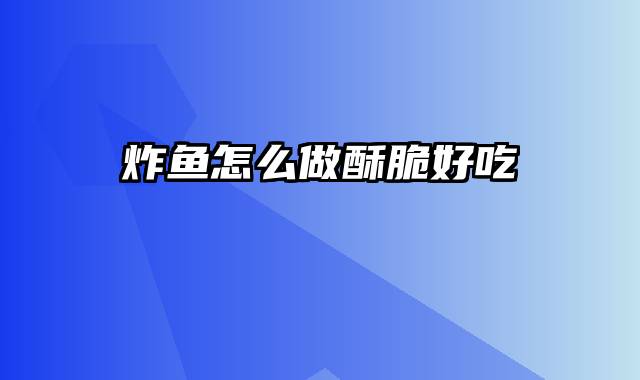 炸鱼怎么做酥脆好吃