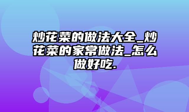 炒花菜的做法大全_炒花菜的家常做法_怎么做好吃.