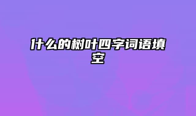 什么的树叶四字词语填空