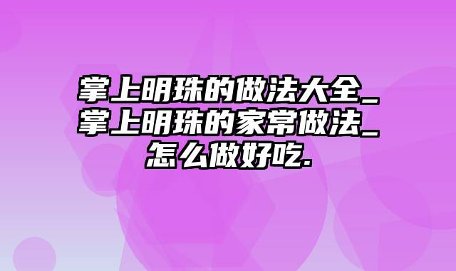 掌上明珠的做法大全_掌上明珠的家常做法_怎么做好吃.