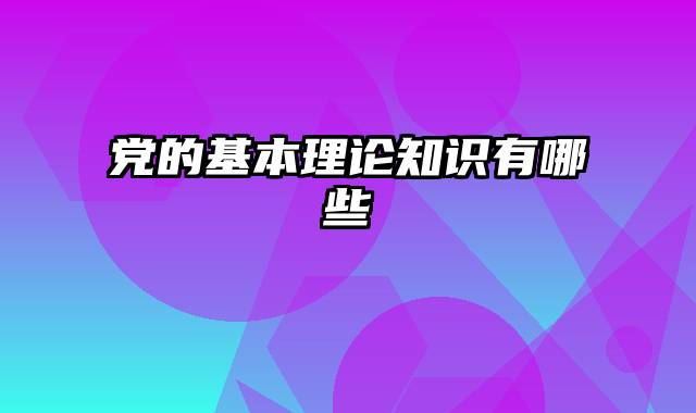 党的基本理论知识有哪些