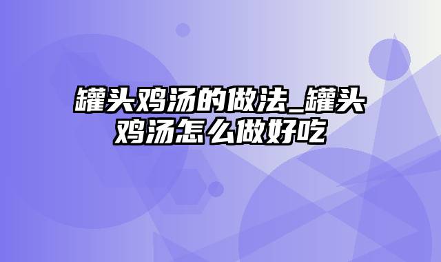罐头鸡汤的做法_罐头鸡汤怎么做好吃